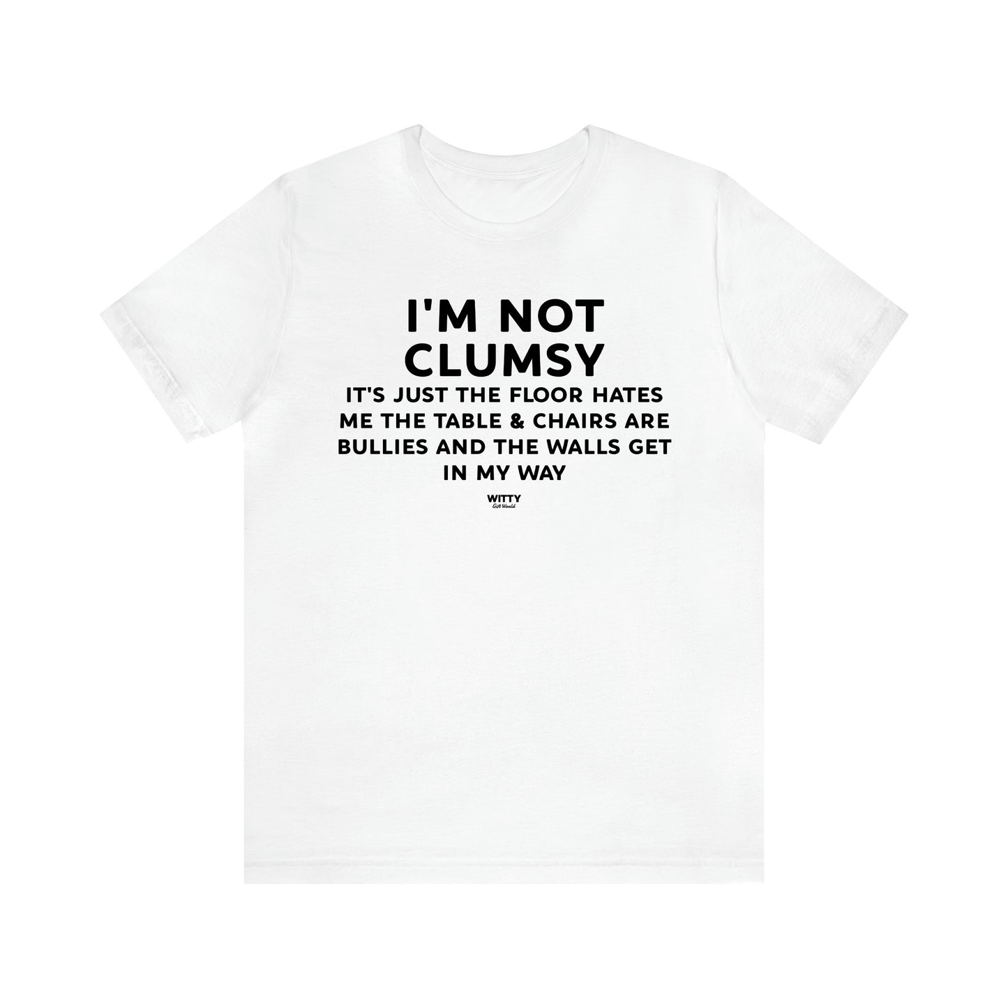 Men's T Shirts I'm Not Clumsy It's Just the Floor Hates Me the Table & Chairs Are Bullies and the Walls Get in My Way - Witty Gift World