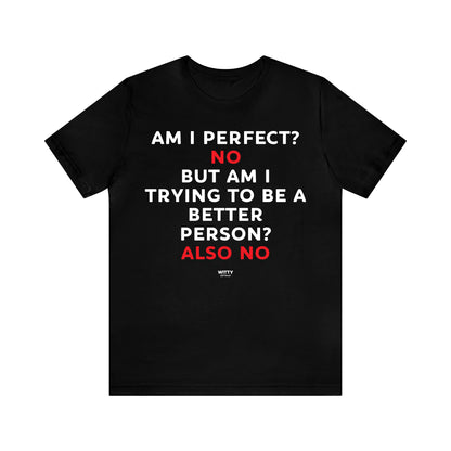 Mens T Shirts - Am I Perfect? No but I Am Trying to Be a Better Person? Also No - Funny Men T Shirts