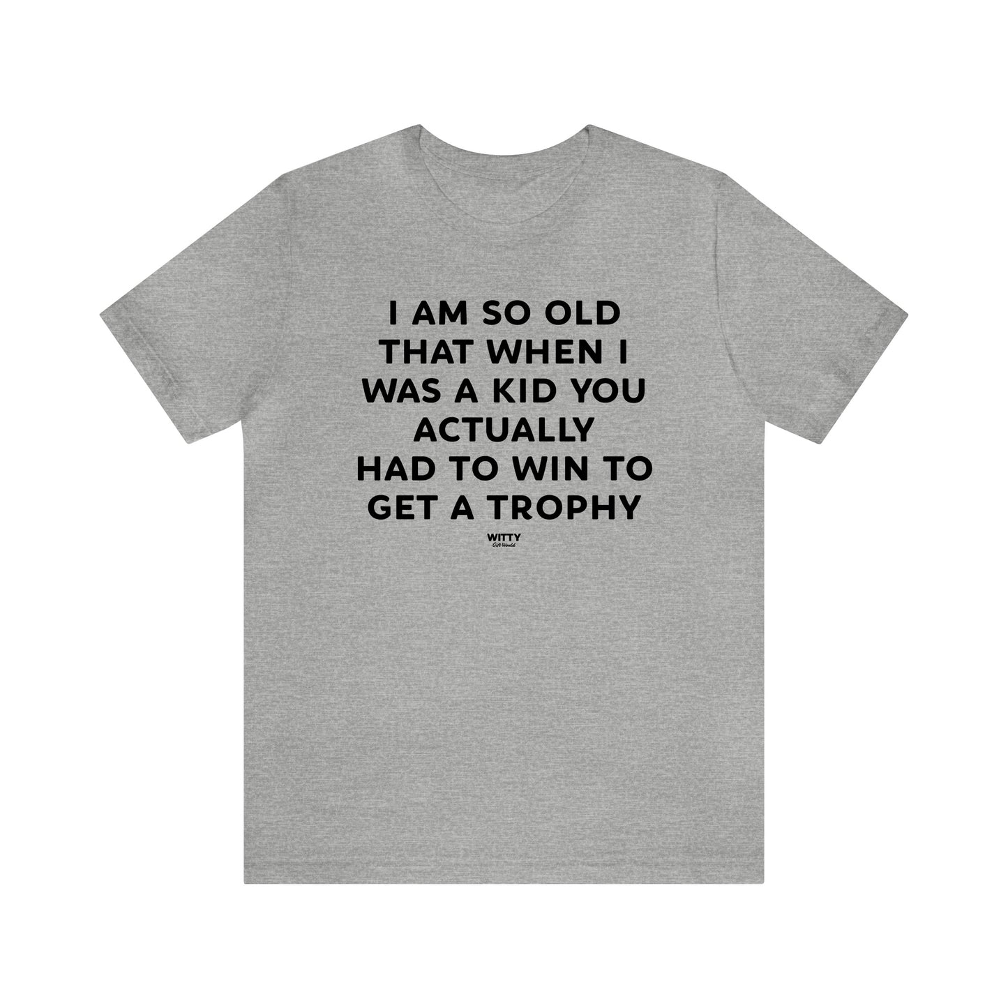 Mens T Shirts - I Am So Old That When I Was a Kid You Actually Had to Win to Get a Trophy - Funny Men T Shirts