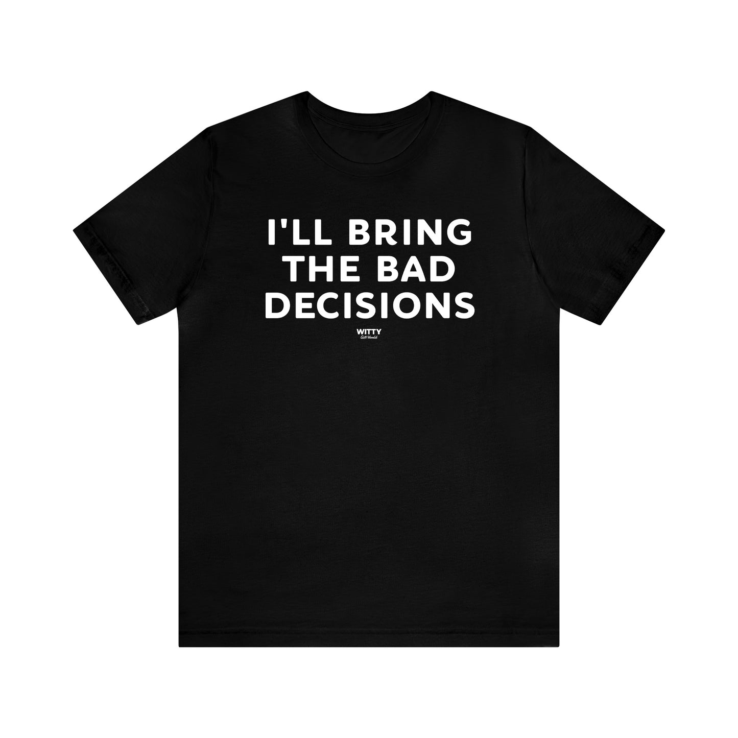 Mens T Shirts - I'll Bring the Bad Decisions - Funny Men T Shirts