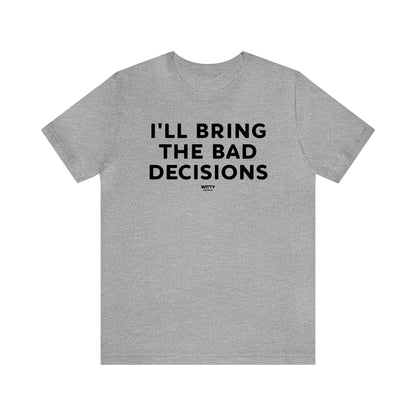 Mens T Shirts - I'll Bring the Bad Decisions - Funny Men T Shirts