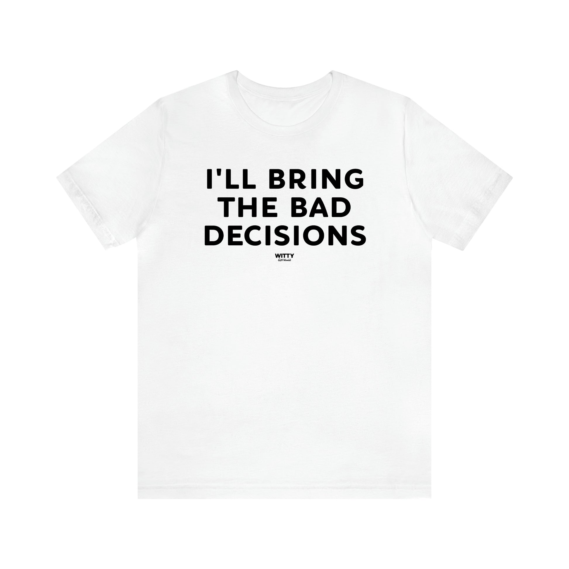 Men's T Shirts I'll Bring the Bad Decisions - Witty Gift World