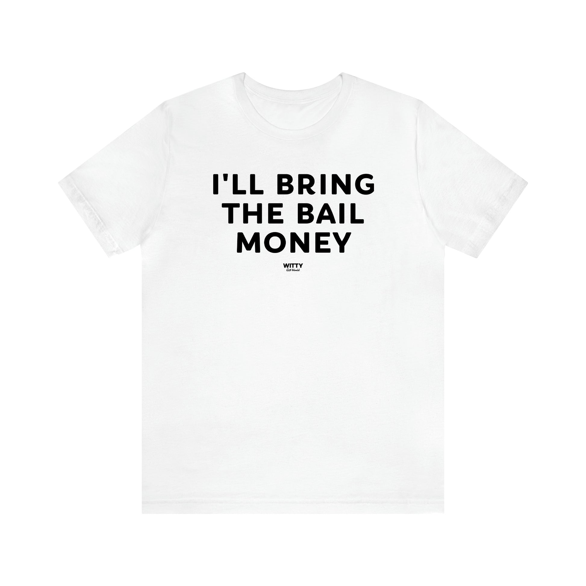 Men's T Shirts I'll Bring the Bail Money - Witty Gift World