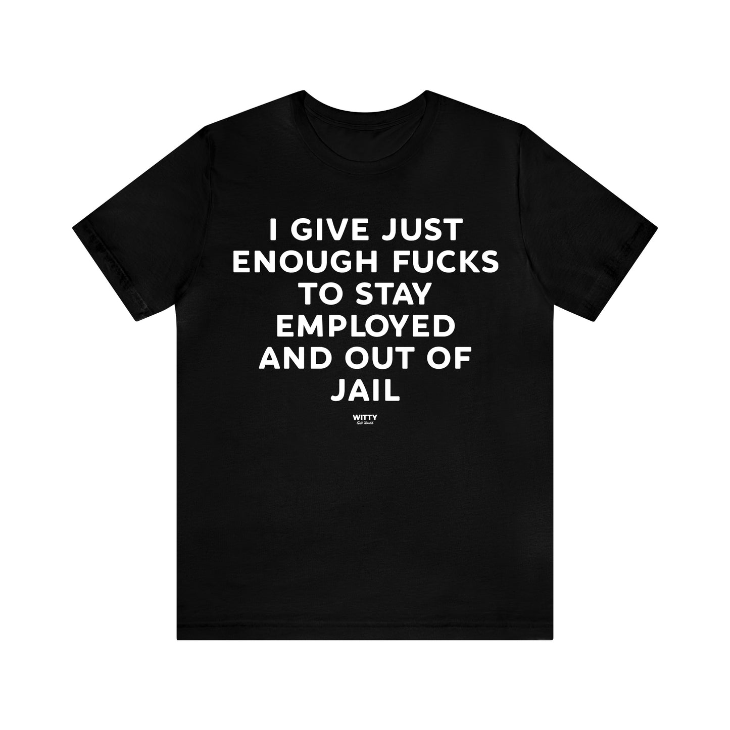 Mens T Shirts - I Give Just Enough Fucks to Stay Employed and Out of Jail - Funny Men T Shirts