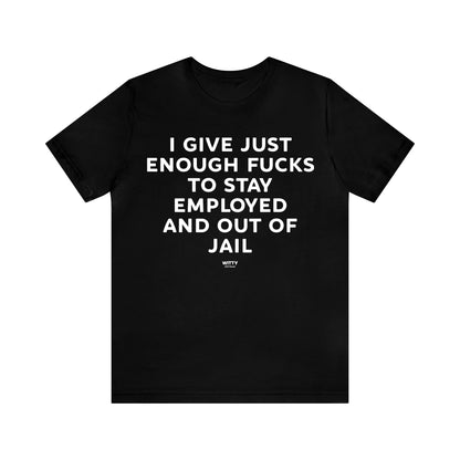 Mens T Shirts - I Give Just Enough Fucks to Stay Employed and Out of Jail - Funny Men T Shirts