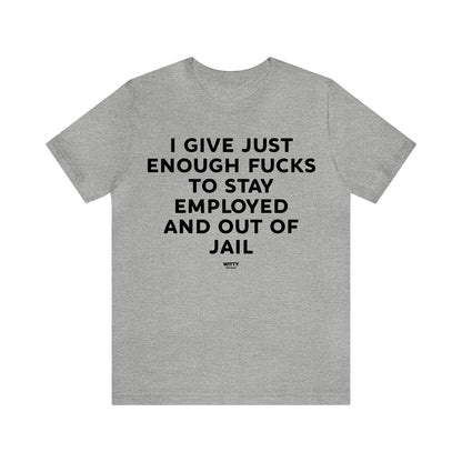 Mens T Shirts - I Give Just Enough Fucks to Stay Employed and Out of Jail - Funny Men T Shirts