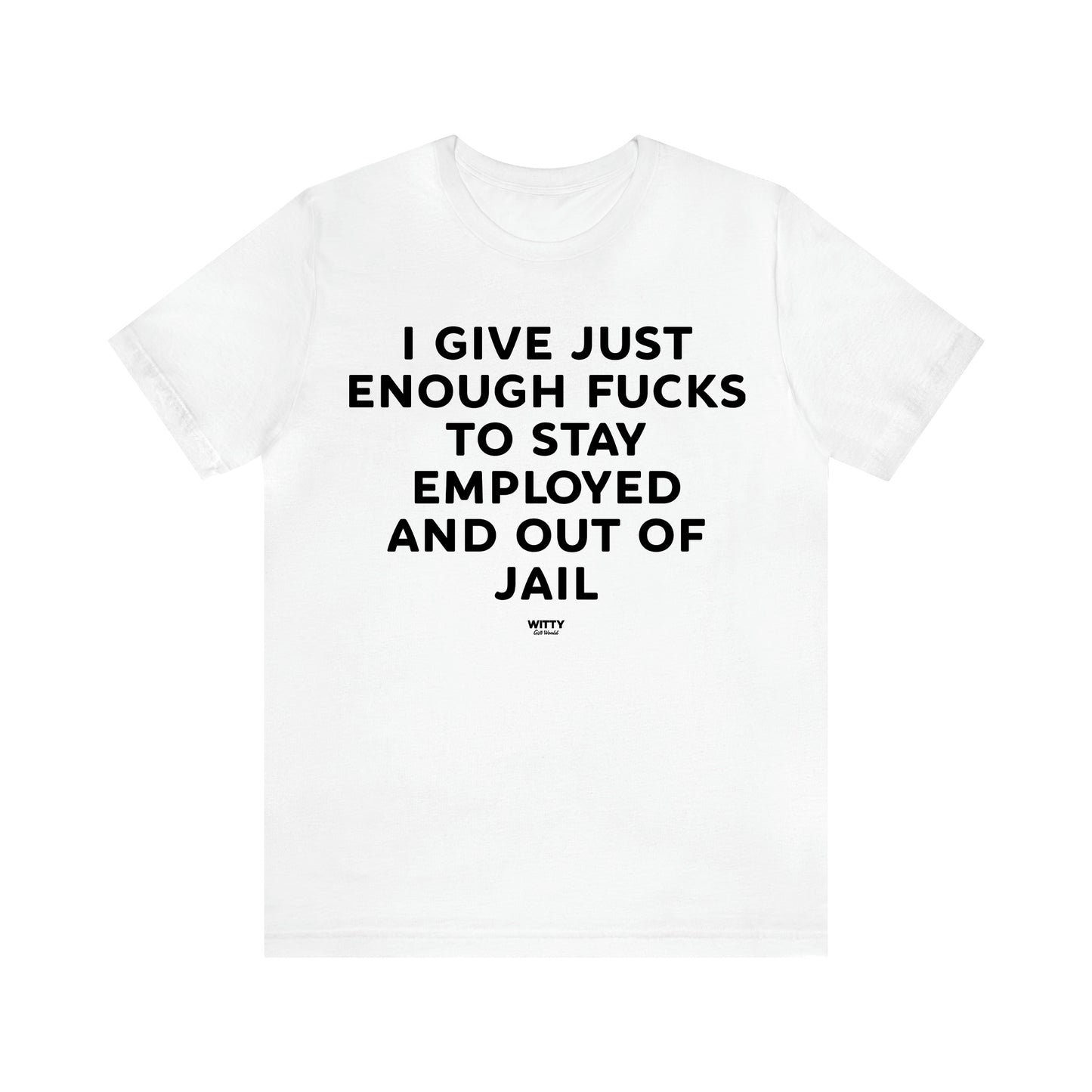 Men's T Shirts I Give Just Enough Fucks to Stay Employed and Out of Jail - Witty Gift World