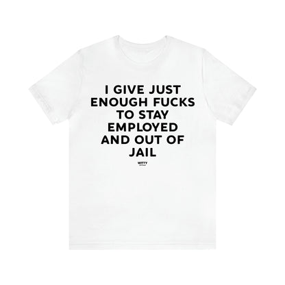 Men's T Shirts I Give Just Enough Fucks to Stay Employed and Out of Jail - Witty Gift World