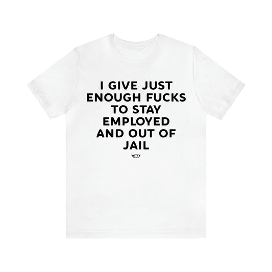 Men's T Shirts I Give Just Enough Fucks to Stay Employed and Out of Jail - Witty Gift World