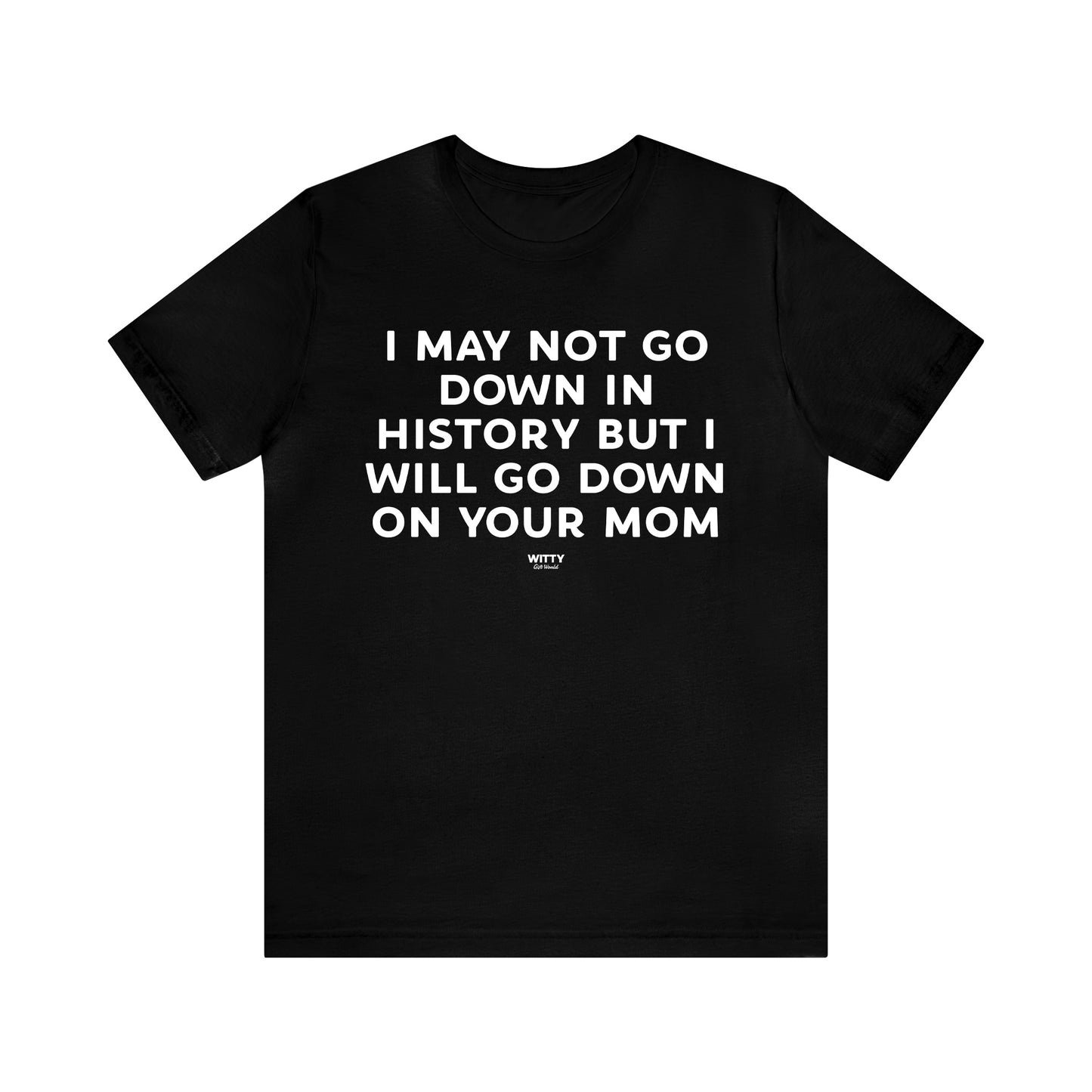 Mens T Shirts - I May Not Go Down in History but I Will Go Down on Your Mom - Funny Men T Shirts