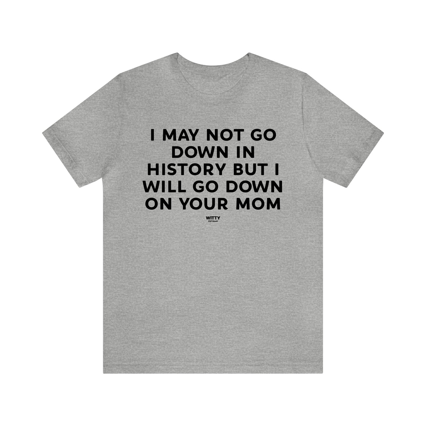 Mens T Shirts - I May Not Go Down in History but I Will Go Down on Your Mom - Funny Men T Shirts