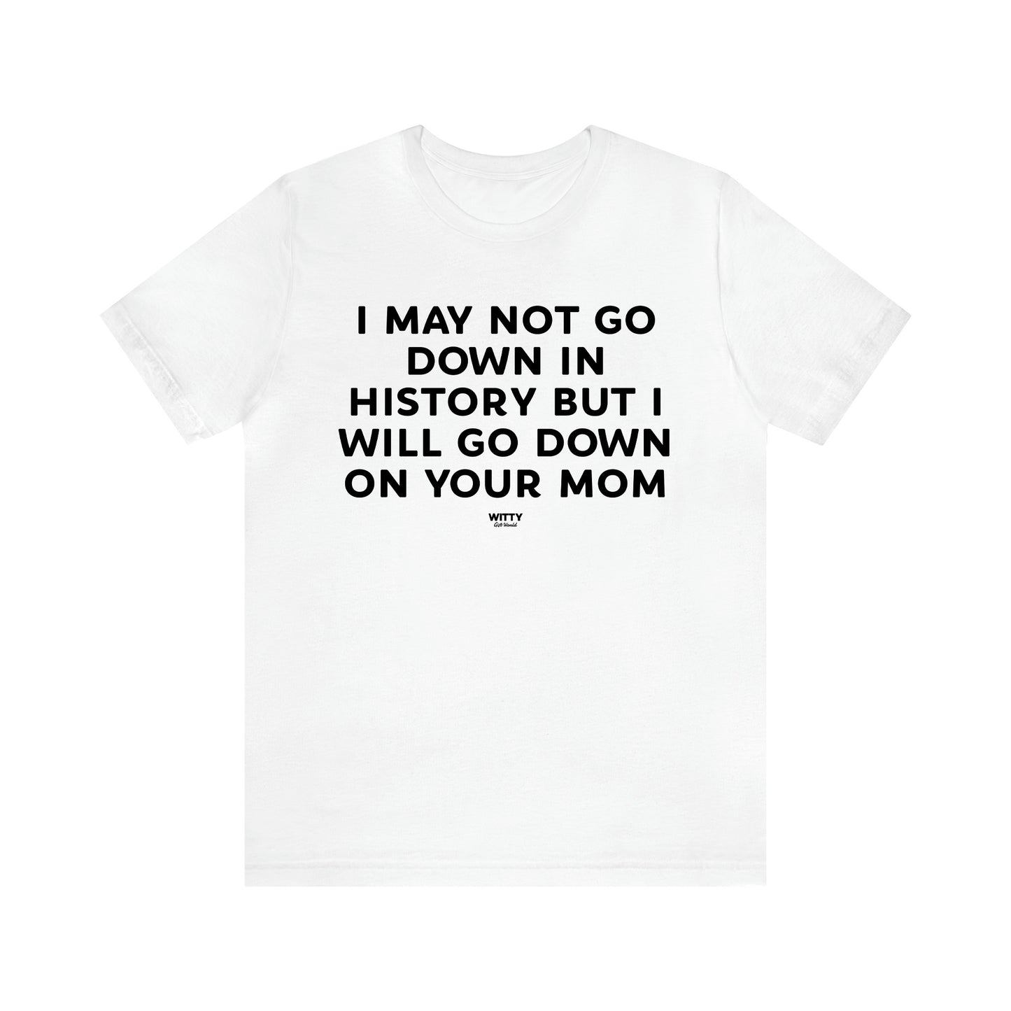 Men's T Shirts I May Not Go Down in History but I Will Go Down on Your Mom - Witty Gift World