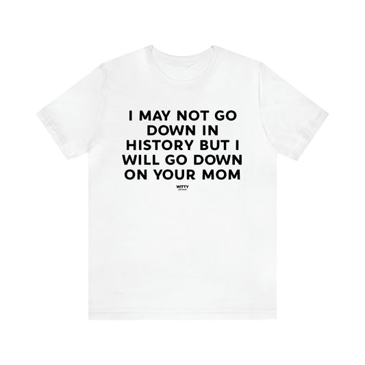 Men's T Shirts I May Not Go Down in History but I Will Go Down on Your Mom - Witty Gift World