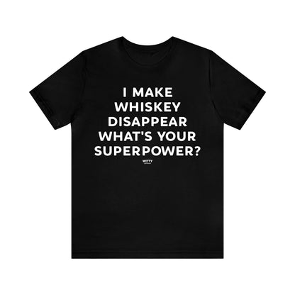 Mens T Shirts - I Make Whiskey Disappear What's Your Superpower? - Funny Men T Shirts