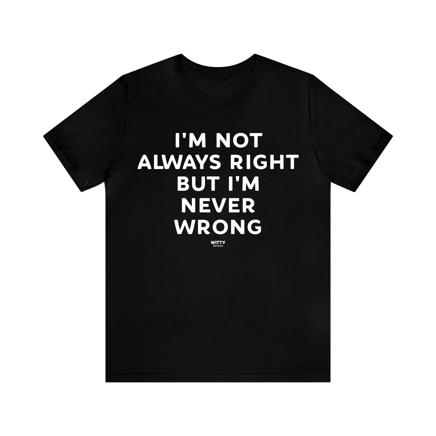 Mens T Shirts - I'm Not Always Right but I'm Never Wrong - Funny Men T Shirts