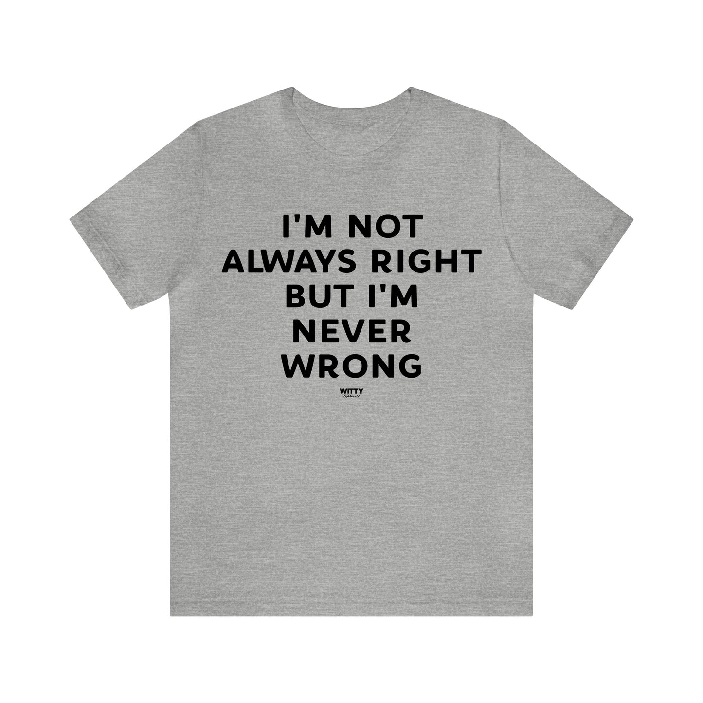 Mens T Shirts - I'm Not Always Right but I'm Never Wrong - Funny Men T Shirts