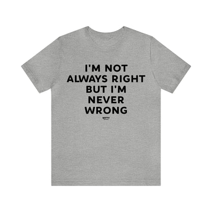 Mens T Shirts - I'm Not Always Right but I'm Never Wrong - Funny Men T Shirts