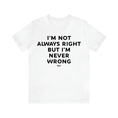 Men's T Shirts I'm Not Always Right but I'm Never Wrong - Witty Gift World