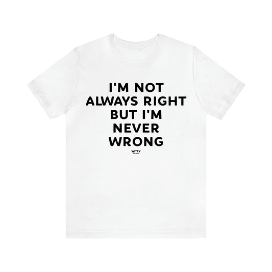 Men's T Shirts I'm Not Always Right but I'm Never Wrong - Witty Gift World