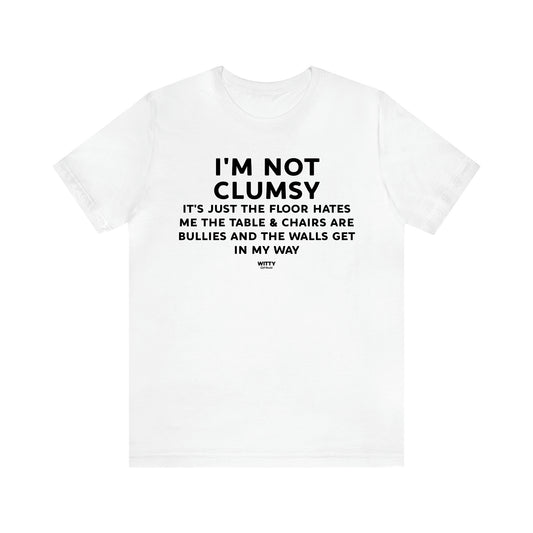 Men's T Shirts I'm Not Clumsy It's Just the Floor Hates Me the Table & Chairs Are Bullies and the Walls Get in My Way - Witty Gift World