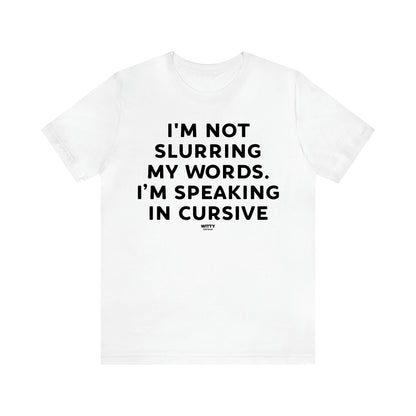 Men's T Shirts I'm Not Slurring My Words. Im Speaking Cursive - Witty Gift World