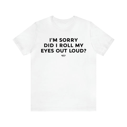 Men's T Shirts I'm Sorry Did I Roll My Eyes Out Loud? - Witty Gift World