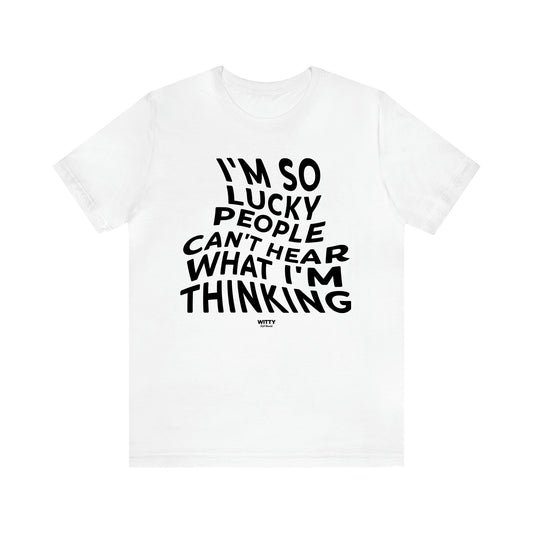 Men's T Shirts I'm So Lucky People Can't Hear What I'm Thinking - Witty Gift World