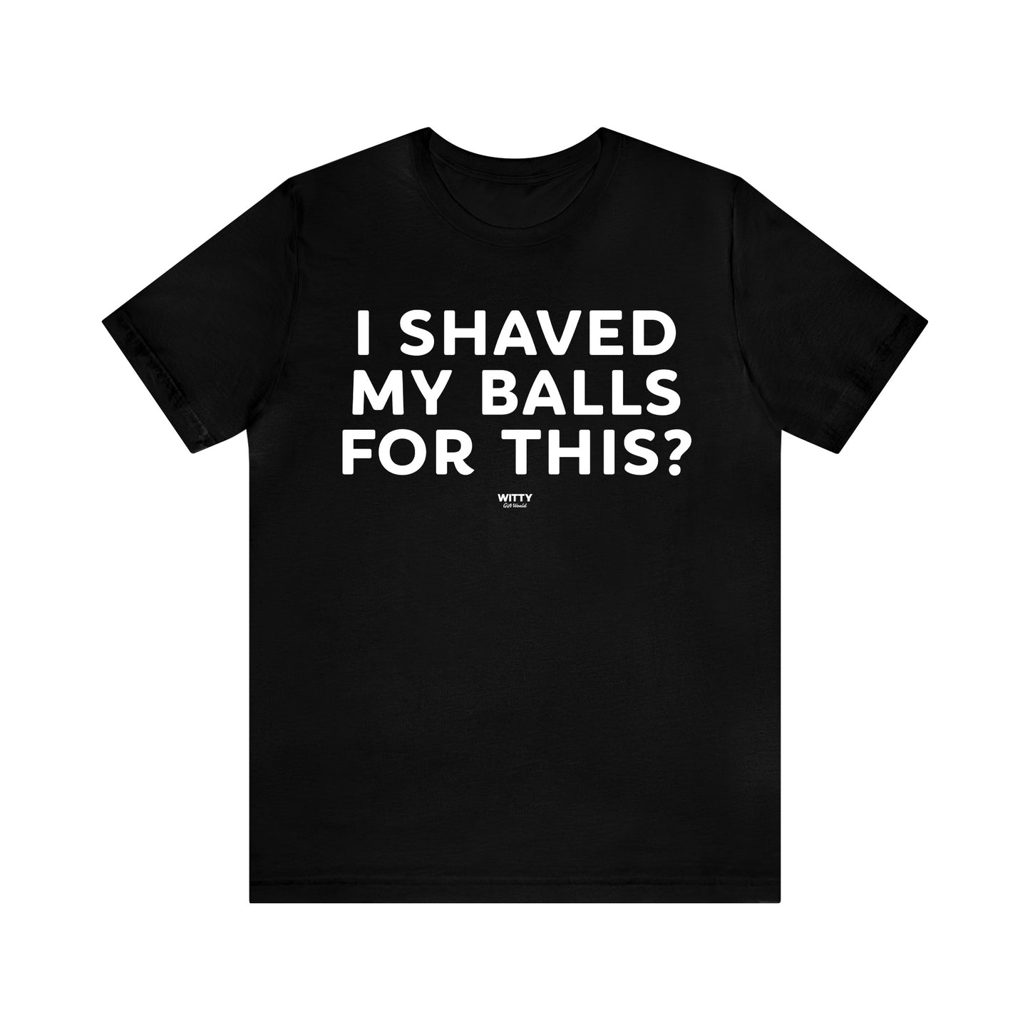 Mens T Shirts - I Shaved My Balls for This? - Funny Men T Shirts