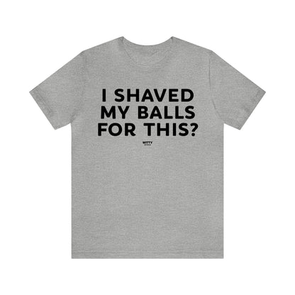 Mens T Shirts - I Shaved My Balls for This? - Funny Men T Shirts