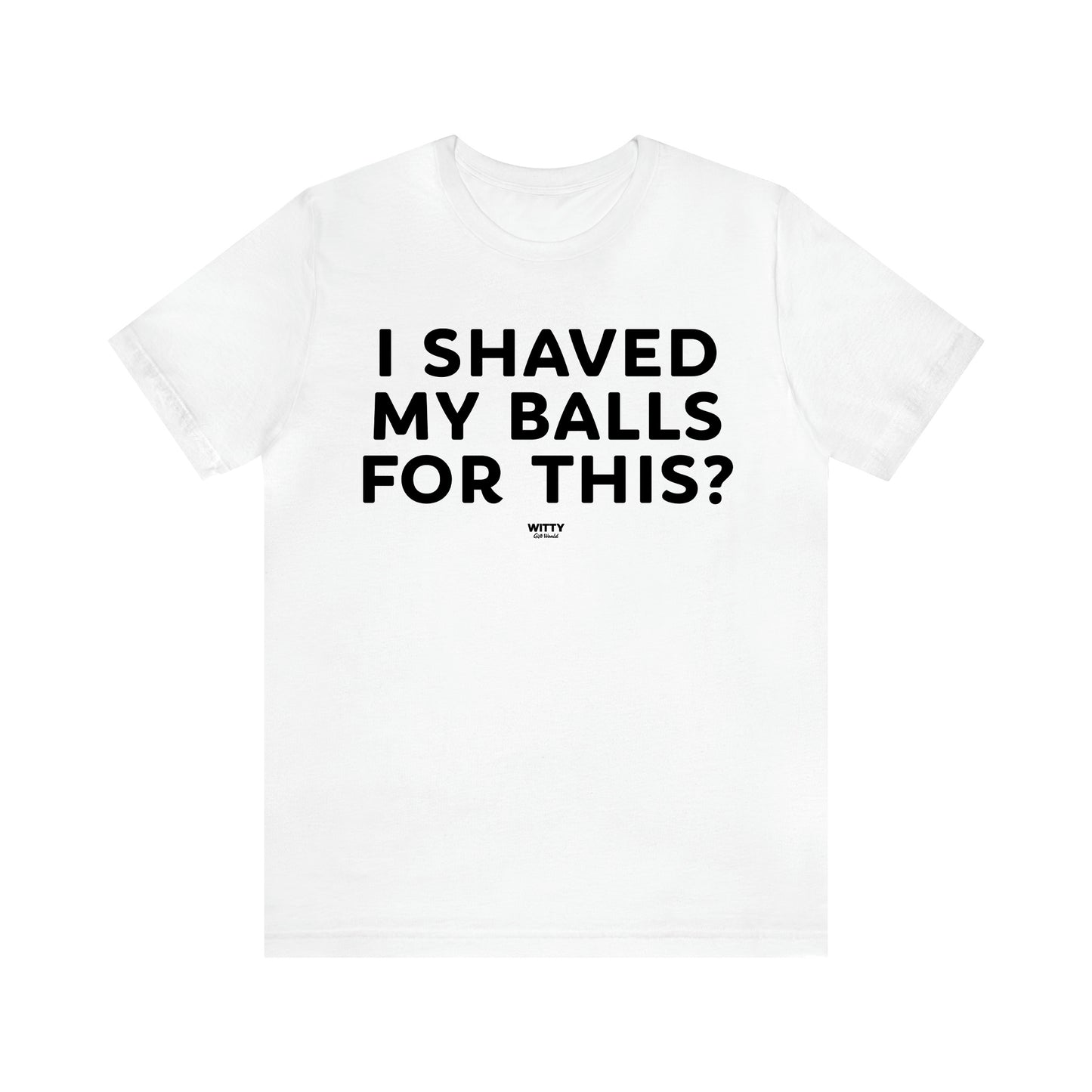 Men's T Shirts I Shaved My Balls for This? - Witty Gift World