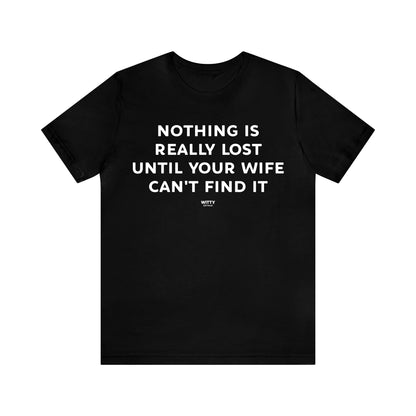 Mens T Shirts - Nothing is Really Lost Until Your Wife Can't Find It - Funny Men T Shirts