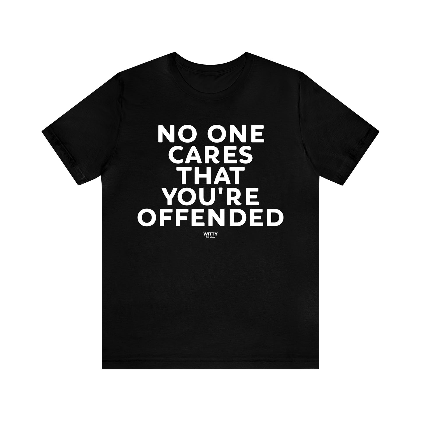 Mens T Shirts - No One Cares That You're Offended - Funny Men T Shirts