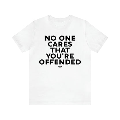 Men's T Shirts No One Cares That You're Offended - Witty Gift World