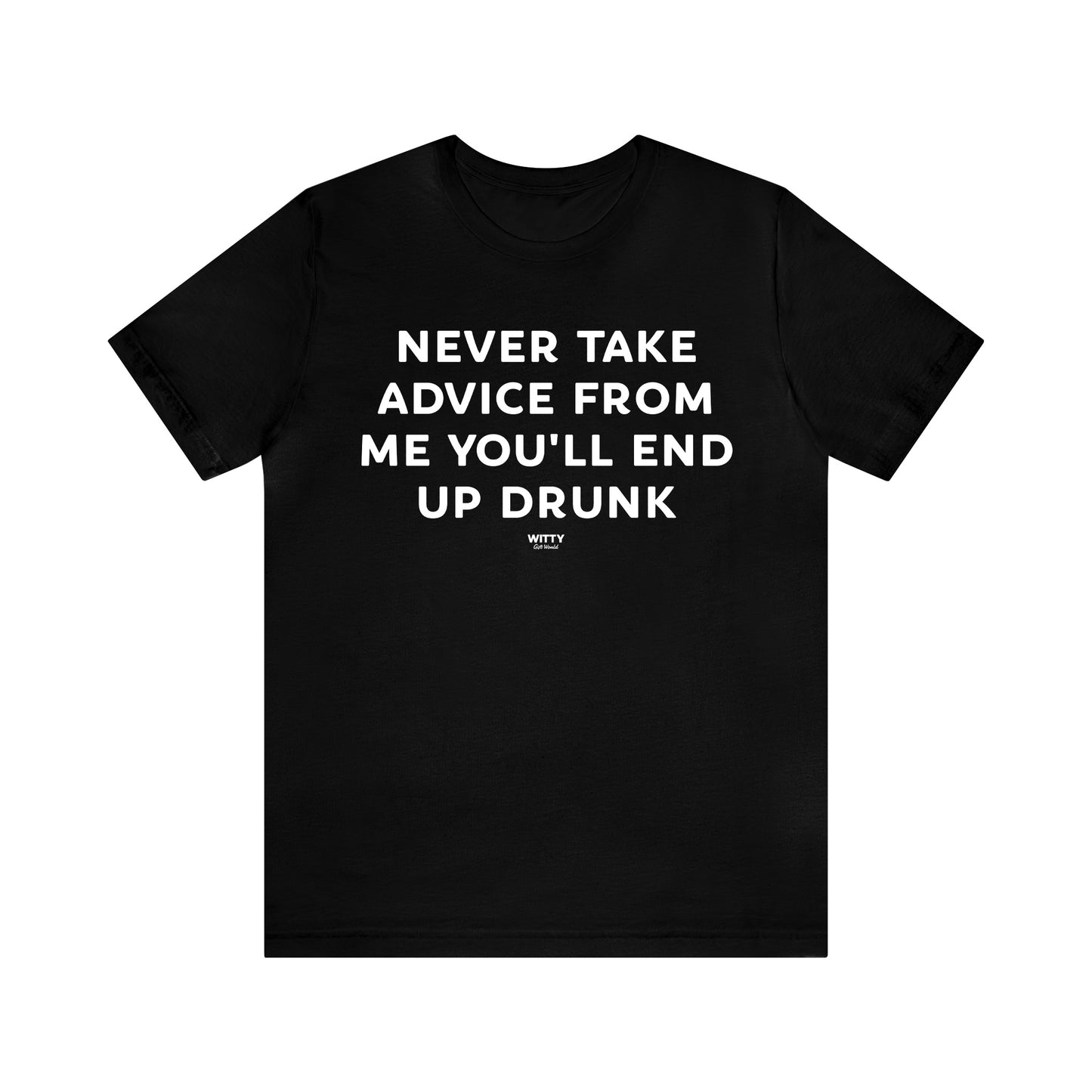 Mens T Shirts - Never Take Advice From Me You'll End Up Drunk - Funny Men T Shirts