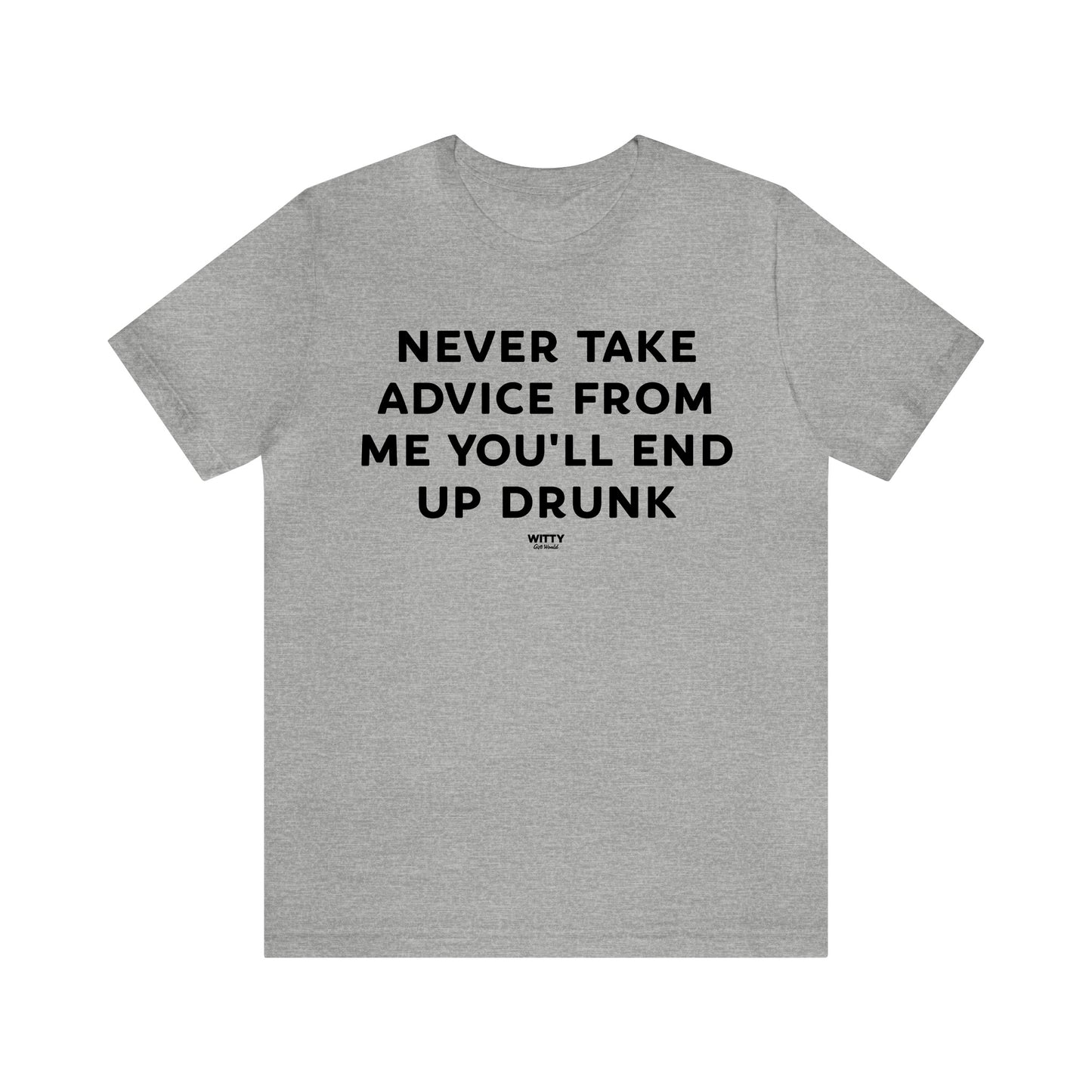 Mens T Shirts - Never Take Advice From Me You'll End Up Drunk - Funny Men T Shirts