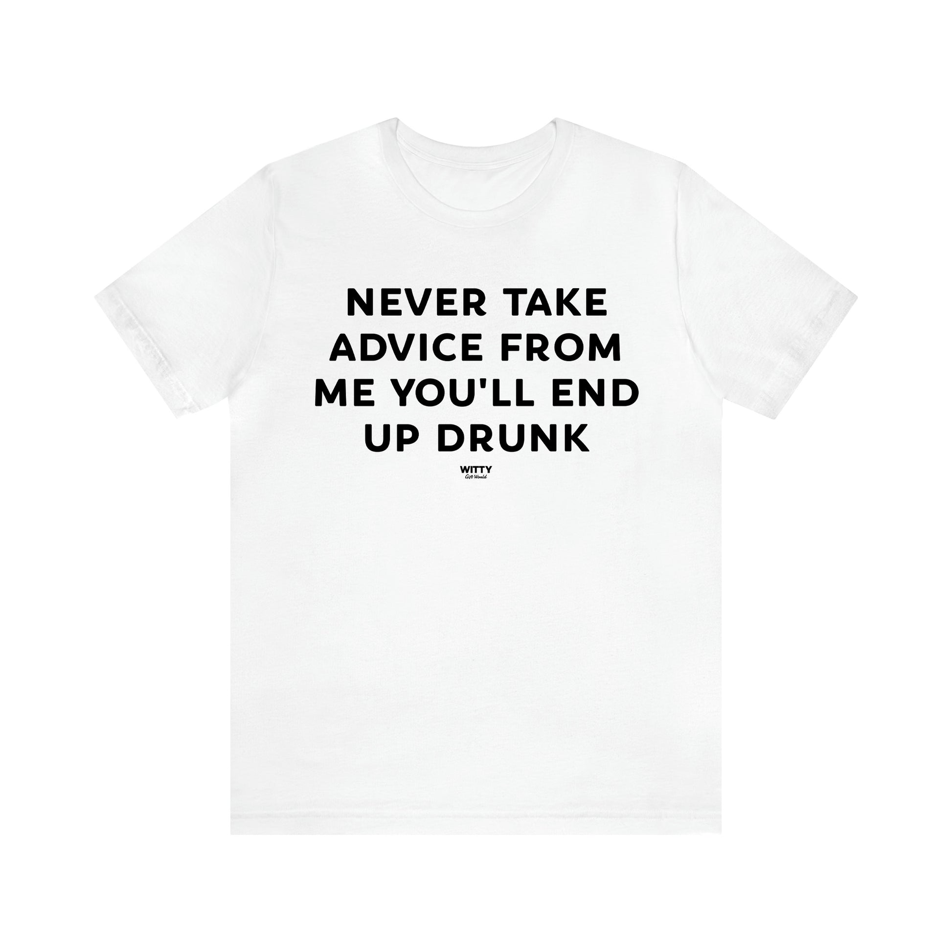 Men's T Shirts Never Take Advice From Me You'll End Up Drunk - Witty Gift World