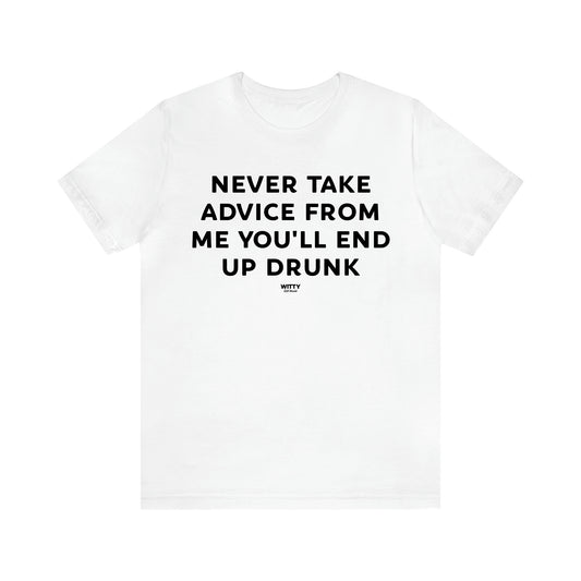 Men's T Shirts Never Take Advice From Me You'll End Up Drunk - Witty Gift World