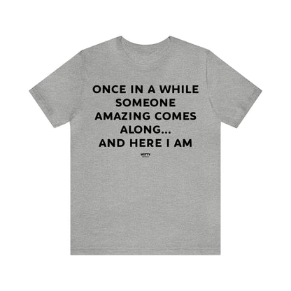 Mens T Shirts - Once in a While Someone Amazing Comes Along.. And Here I Am - Funny Men T Shirts