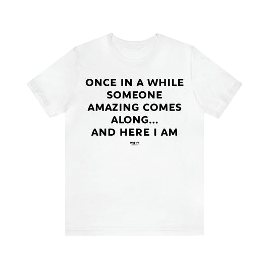 Men's T Shirts Once in a While Someone Amazing Comes Along.. And Here I Am - Witty Gift World