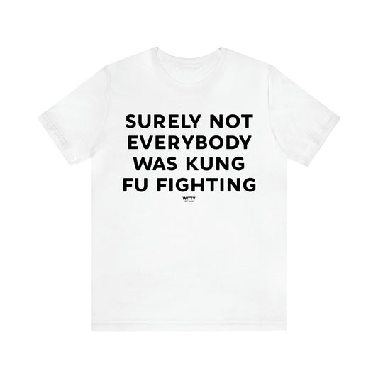 Men's T Shirts Surely Not Everybody Was Kung Fu Fighting - Witty Gift World