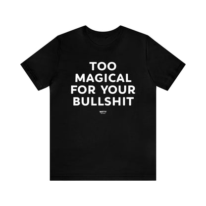 Mens T Shirts - Too Magical for Your Bullshit - Funny Men T Shirts