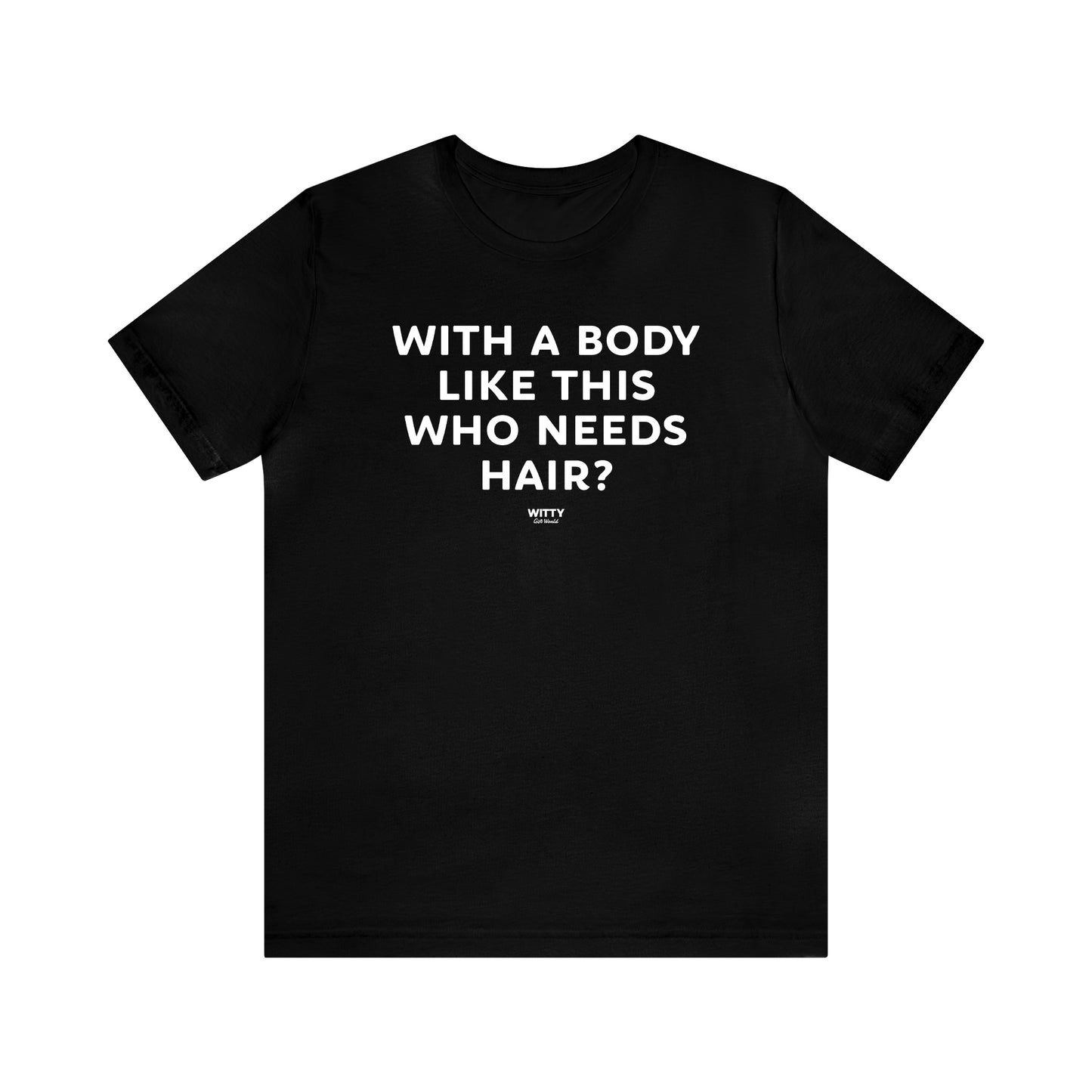 Mens T Shirts - With a Body Like This Who Needs Hair - Funny Men T Shirts