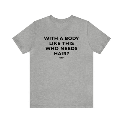 Mens T Shirts - With a Body Like This Who Needs Hair - Funny Men T Shirts