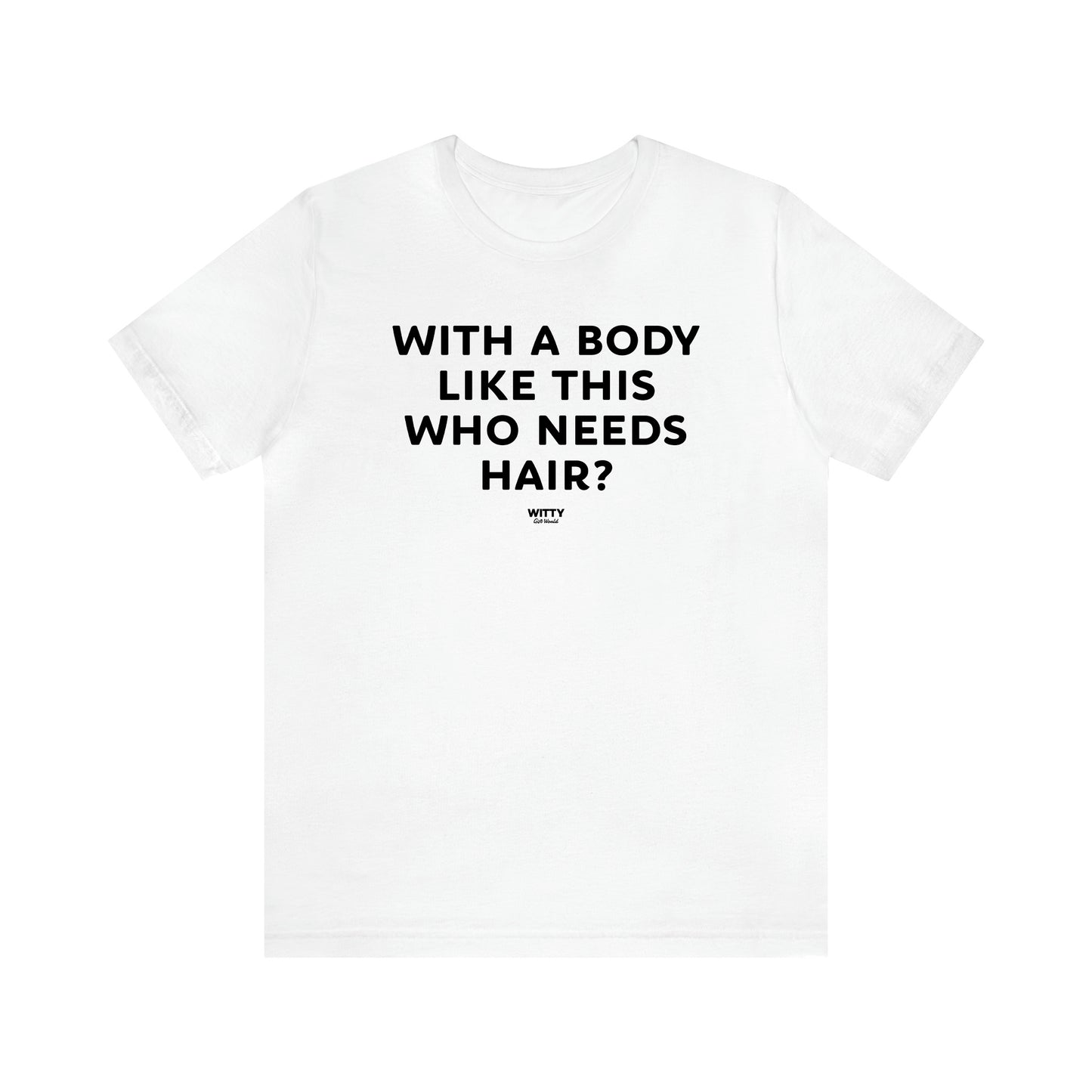 Men's T Shirts With a Body Like This Who Needs Hair - Witty Gift World