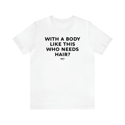 Men's T Shirts With a Body Like This Who Needs Hair - Witty Gift World