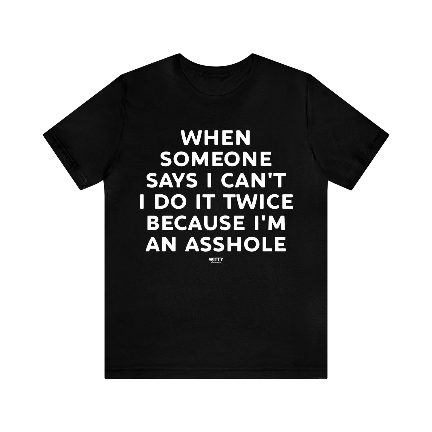 Mens T Shirts - When Someone Says I Can't, I Do It Twice Because I'm an Asshole - Funny Men T Shirts