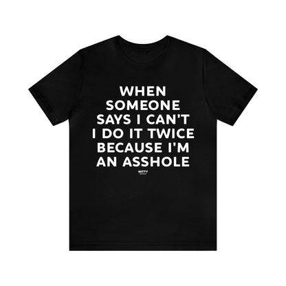 Mens T Shirts - When Someone Says I Can't, I Do It Twice Because I'm an Asshole - Funny Men T Shirts