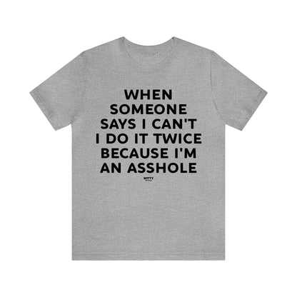 Mens T Shirts - When Someone Says I Can't, I Do It Twice Because I'm an Asshole - Funny Men T Shirts