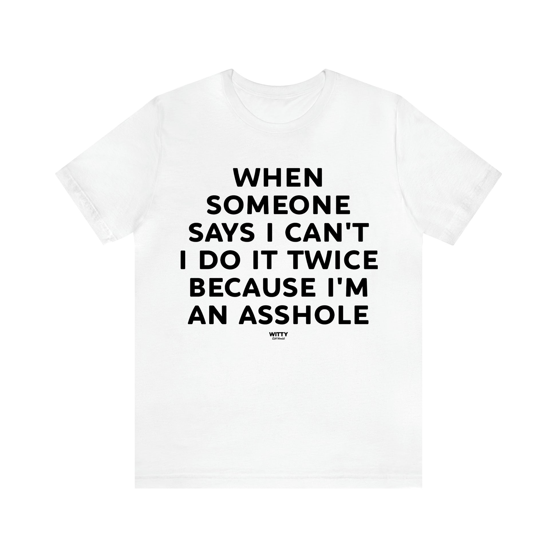 Men's T Shirts When Someone Says I Can't, I Do It Twice Because I'm an Asshole - Witty Gift World