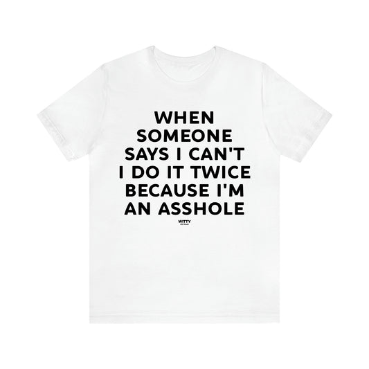 Men's T Shirts When Someone Says I Can't, I Do It Twice Because I'm an Asshole - Witty Gift World